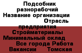 Подсобник-разнорабочий › Название организации ­ Fusion Service › Отрасль предприятия ­ Стройматериалы › Минимальный оклад ­ 17 500 - Все города Работа » Вакансии   . Томская обл.,Кедровый г.